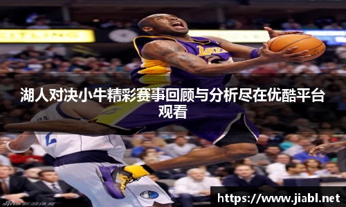 湖人对决小牛精彩赛事回顾与分析尽在优酷平台观看