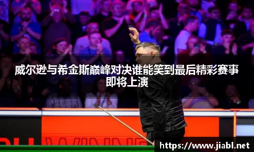 威尔逊与希金斯巅峰对决谁能笑到最后精彩赛事即将上演