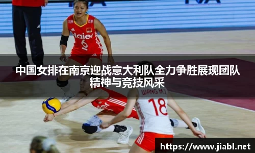 中国女排在南京迎战意大利队全力争胜展现团队精神与竞技风采